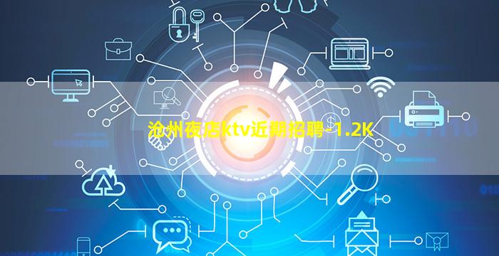 沧州夜店ktv近期招聘-1.2K